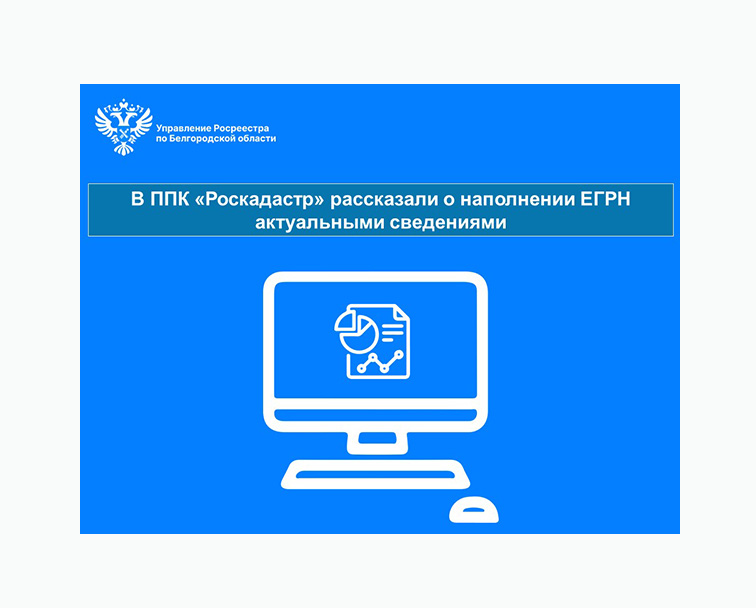 В ППК «Роскадастр» рассказали о наполнении ЕГРН актуальными сведениями.